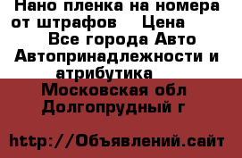 Нано-пленка на номера от штрафов  › Цена ­ 1 190 - Все города Авто » Автопринадлежности и атрибутика   . Московская обл.,Долгопрудный г.